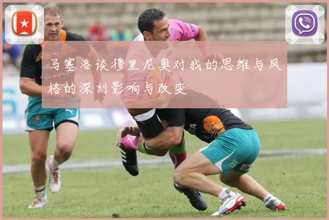 马塞洛谈穆里尼奥对我的思维与风格的深刻影响与改变