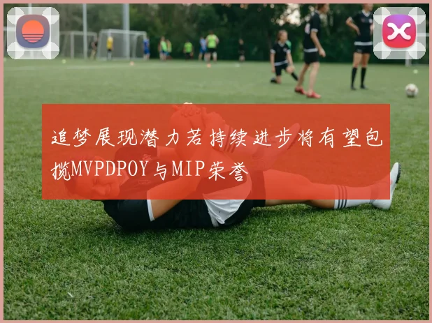 追梦展现潜力若持续进步将有望包揽MVPDPOY与MIP荣誉