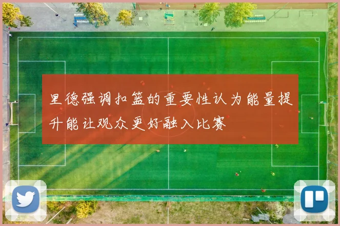 里德强调扣篮的重要性认为能量提升能让观众更好融入比赛