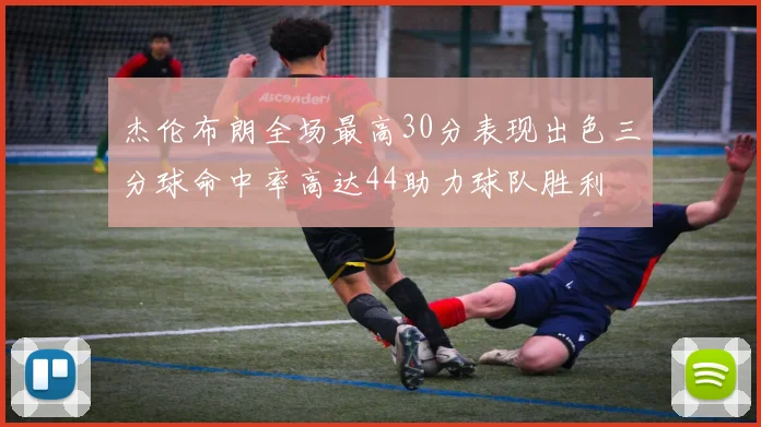 杰伦布朗全场最高30分表现出色三分球命中率高达44助力球队胜利