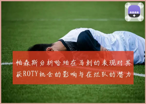 帕森斯分析哈珀在马刺的表现对其获ROTY机会的影响与在烂队的潜力
