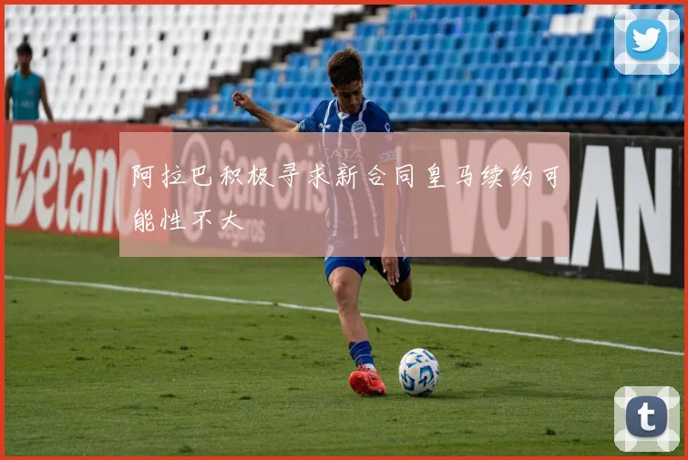 阿拉巴积极寻求新合同皇马续约可能性不大
