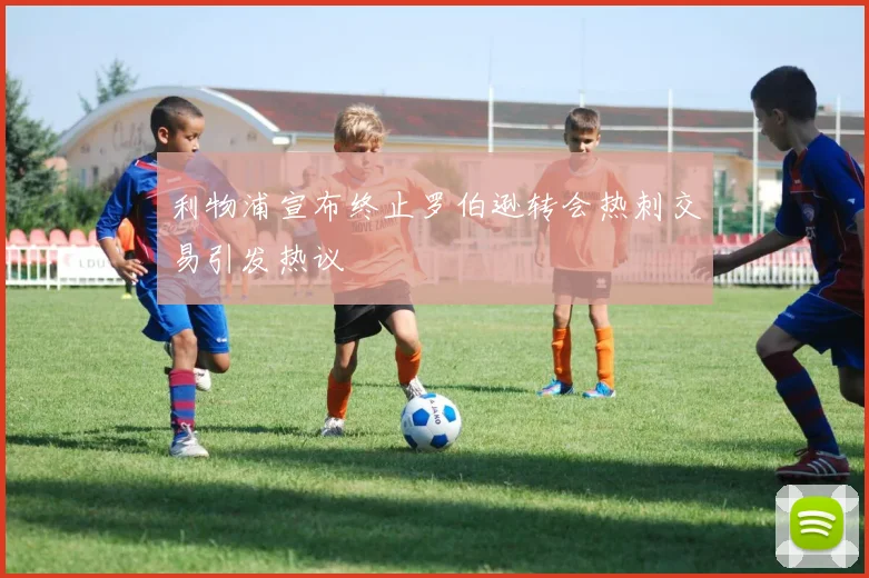 利物浦宣布终止罗伯逊转会热刺交易引发热议