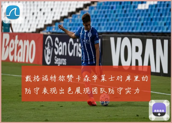 戴格诺特称赞卡森华莱士对库里的防守表现出色展现团队防守实力