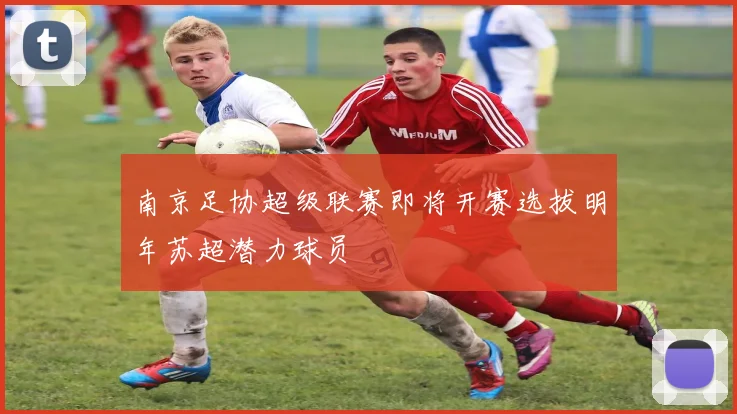 南京足协超级联赛即将开赛选拔明年苏超潜力球员