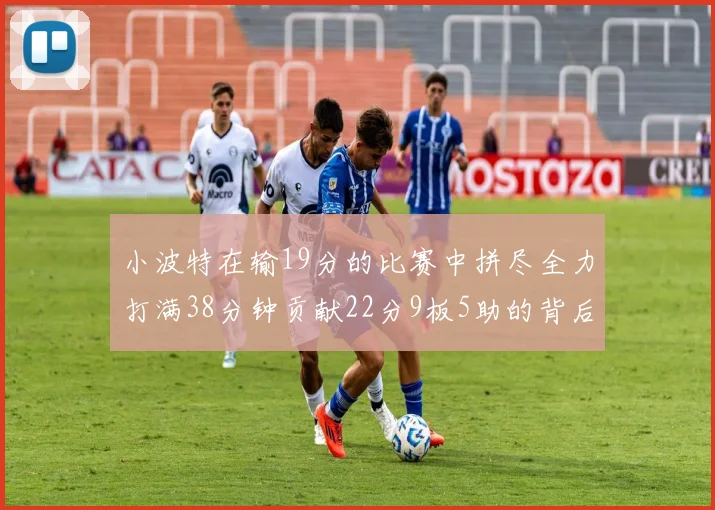 小波特在输19分的比赛中拼尽全力打满38分钟贡献22分9板5助的背后原因分析