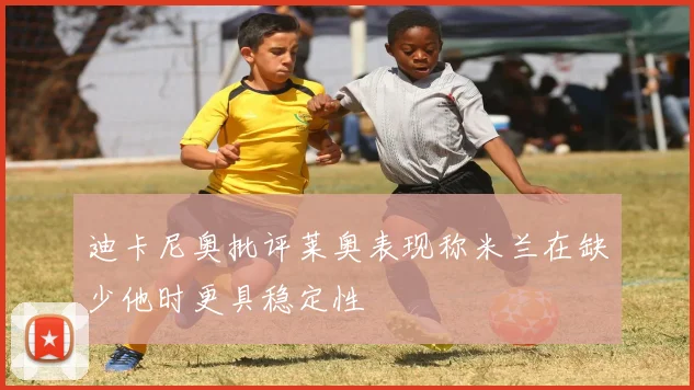 迪卡尼奥批评莱奥表现称米兰在缺少他时更具稳定性